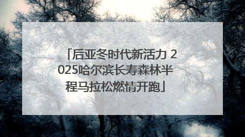后亚冬时代新活力 2025哈尔滨长寿森林半程马拉松燃情开跑