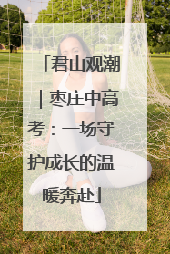 君山观潮｜枣庄中高考：一场守护成长的温暖奔赴