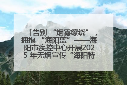 告别 “烟雾缭绕”，拥抱 “海阳蓝”——海阳市疾控中心开展2025 年无烟宣传“海阳特色”实践记录
