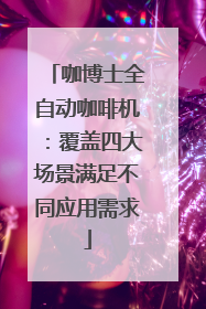 咖博士全自动咖啡机：覆盖四大场景满足不同应用需求