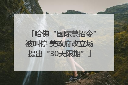哈佛“国际禁招令”被叫停 美政府改立场提出“30天限期”