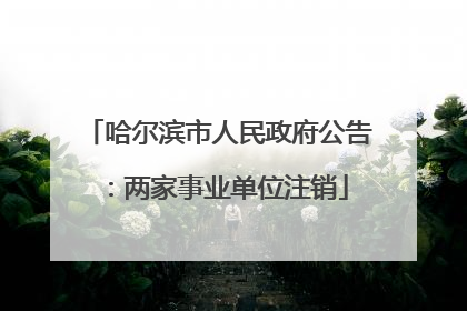 哈尔滨市人民政府公告：两家事业单位注销