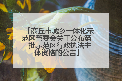 商丘市城乡一体化示范区管委会关于公布第一批示范区行政执法主体资格的公告