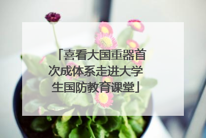 喜看大国重器首次成体系走进大学生国防教育课堂