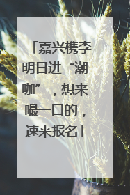 嘉兴槜李明日进“潮咖”，想来嘬一口的，速来报名