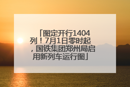 图定开行1404列！7月1日零时起，国铁集团郑州局启用新列车运行图