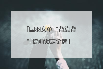 国羽女单“背靠背”提前锁定金牌