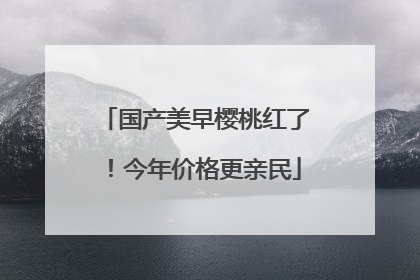 国产美早樱桃红了！今年价格更亲民