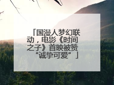 国漫人梦幻联动，电影《时间之子》首映被赞“诚挚可爱”