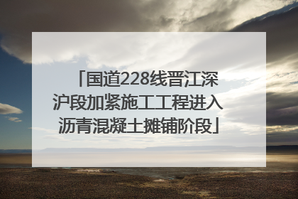 国道228线晋江深沪段加紧施工工程进入沥青混凝土摊铺阶段