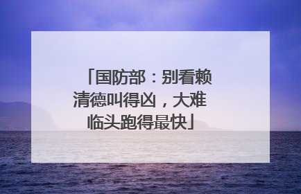 国防部：别看赖清德叫得凶，大难临头跑得最快