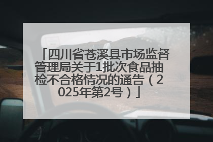 四川省苍溪县市场监督管理局关于1批次食品抽检不合格情况的通告（2025年第2号）