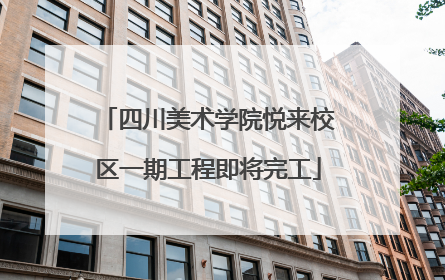 四川美术学院悦来校区一期工程即将完工