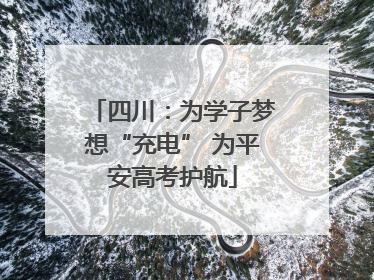 四川：为学子梦想“充电” 为平安高考护航