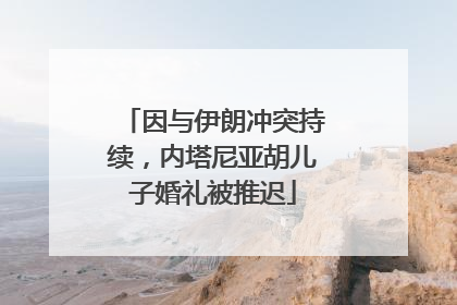 因与伊朗冲突持续，内塔尼亚胡儿子婚礼被推迟