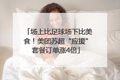 场上比足球场下比美食！美团苏超“应援”套餐订单涨4倍
