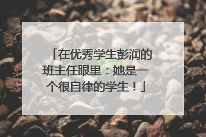 在优秀学生彭润的班主任眼里：她是一个很自律的学生！