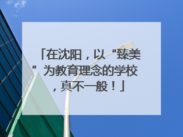 在沈阳，以“臻美”为教育理念的学校，真不一般！