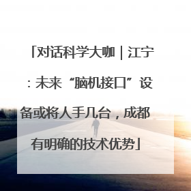 对话科学大咖｜江宁：未来“脑机接口”设备或将人手几台，成都有明确的技术优势