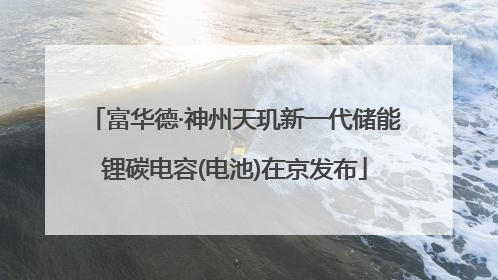富华德·神州天玑新一代储能锂碳电容(电池)在京发布