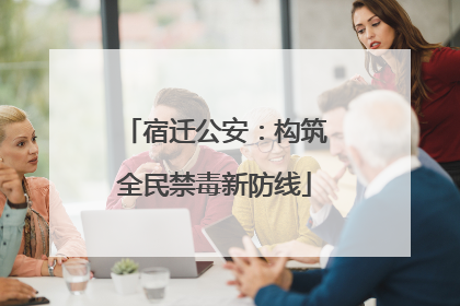 宿迁公安：构筑全民禁毒新防线