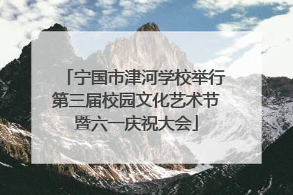 宁国市津河学校举行第三届校园文化艺术节暨六一庆祝大会