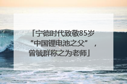 宁德时代致敬85岁“中国锂电池之父”，曾毓群称之为老师