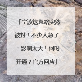 宁波这条路突然被封！不少人急了：影响太大！何时开通？官方回应