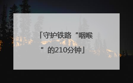 守护铁路“咽喉”的210分钟