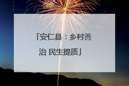 安仁县：乡村善治 民生提质