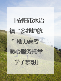 安阳市水冶镇“多线护航”助力高考 暖心服务托举学子梦想