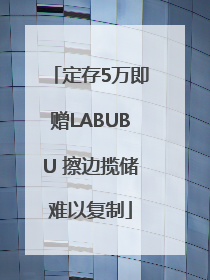 定存5万即赠LABUBU 擦边揽储难以复制