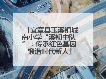 宜章县玉溪镇城南小学“溪韧中队”：传承红色基因 锻造时代新人