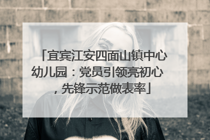 宜宾江安四面山镇中心幼儿园：党员引领亮初心，先锋示范做表率