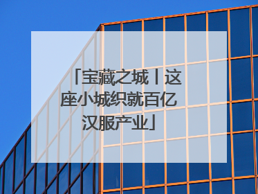 宝藏之城丨这座小城织就百亿汉服产业