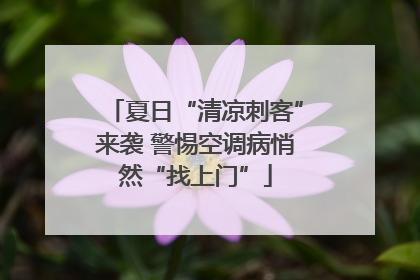 夏日“清凉刺客”来袭 警惕空调病悄然“找上门”