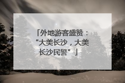 外地游客盛赞：“大美长沙，大美长沙民警”