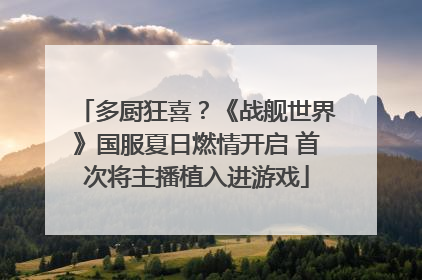 多厨狂喜？《战舰世界》国服夏日燃情开启 首次将主播植入进游戏