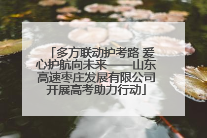 多方联动护考路 爱心护航向未来——山东高速枣庄发展有限公司开展高考助力行动