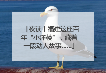 夜读丨福建这座百年“小洋楼”，藏着一段动人故事……