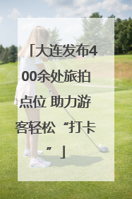 大连发布400余处旅拍点位 助力游客轻松“打卡”
