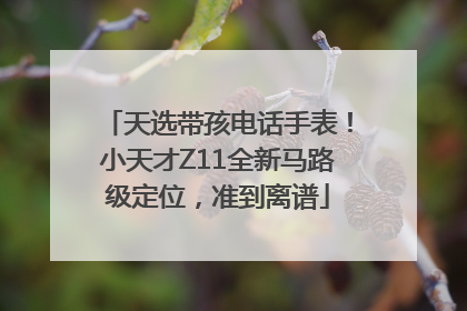 天选带孩电话手表！小天才Z11全新马路级定位，准到离谱
