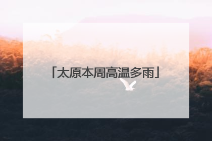 太原本周高温多雨
