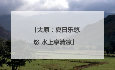 太原：夏日乐悠悠 水上享清凉