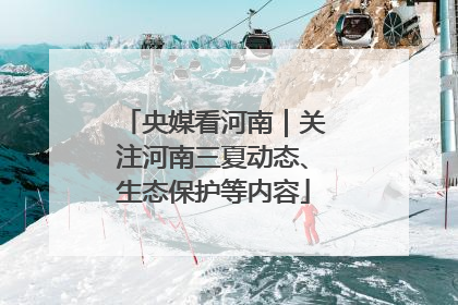 央媒看河南｜关注河南三夏动态、生态保护等内容
