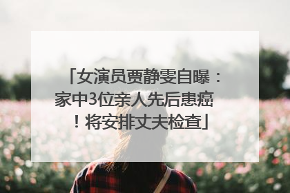 女演员贾静雯自曝：家中3位亲人先后患癌！将安排丈夫检查