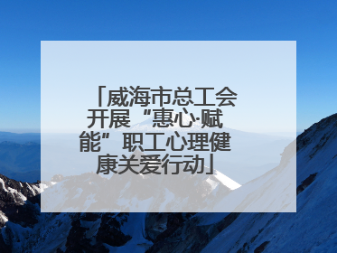 威海市总工会开展“惠心·赋能”职工心理健康关爱行动