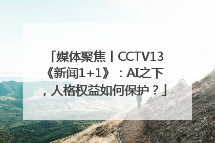媒体聚焦丨CCTV13《新闻1+1》：AI之下，人格权益如何保护？