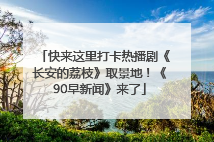 快来这里打卡热播剧《长安的荔枝》取景地！《90早新闻》来了
