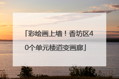彩绘画上墙！香坊区40个单元楼道变画廊